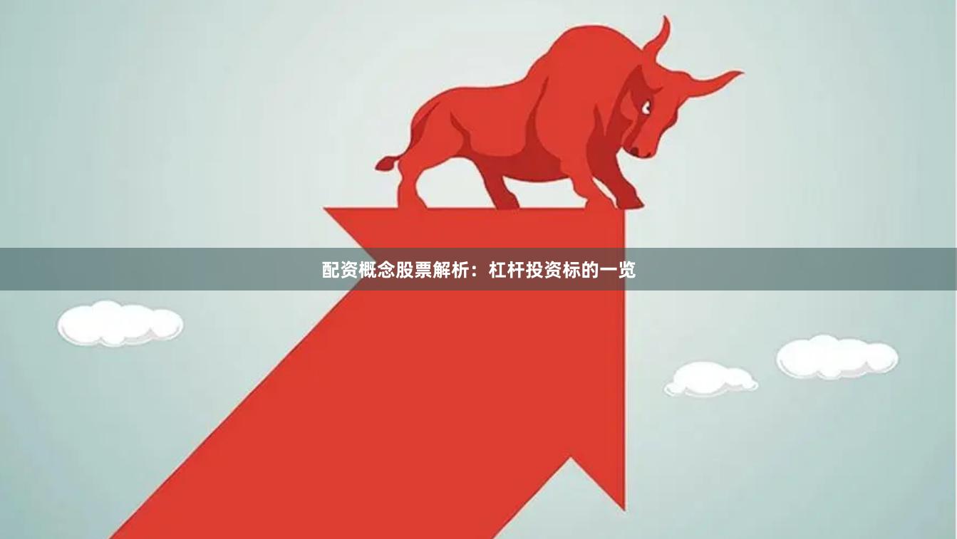 配资概念股票解析：杠杆投资标的一览